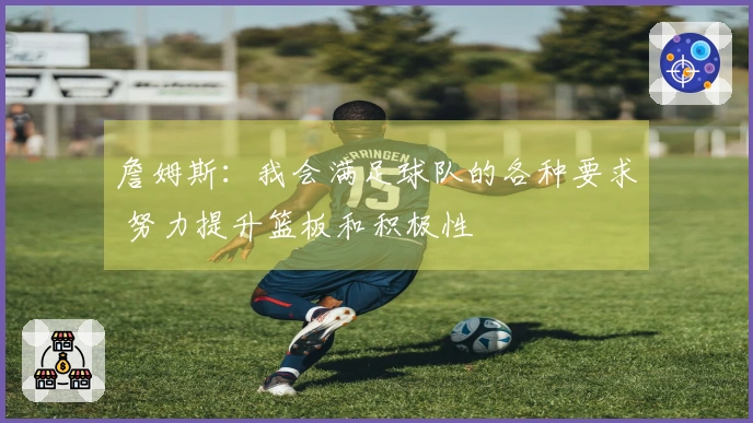 詹姆斯：我会满足球队的各种要求 努力提升篮板和积极性