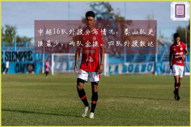 中超16队外援分布情况，泰山队更换最少，两队全换，四队外援数达6人