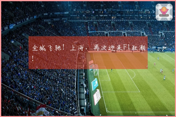 全城飞驰!上海,再次迎来F1狂潮!