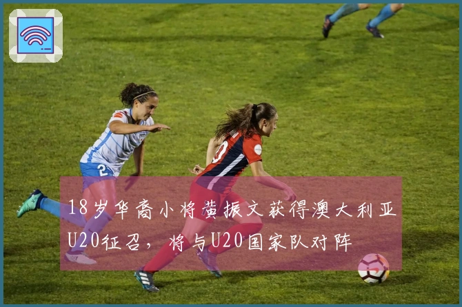 18岁华裔小将黄振文获得澳大利亚U20征召，将与U20国家队对阵