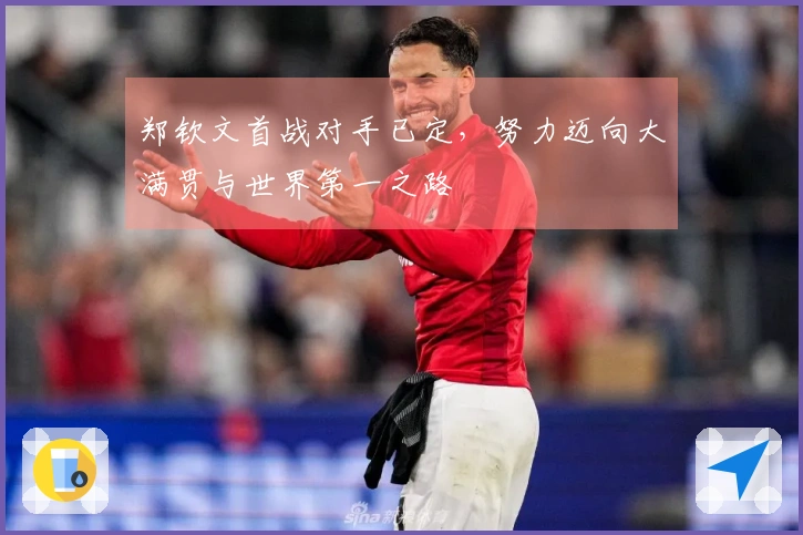 郑钦文首战对手已定，努力迈向大满贯与世界第一之路