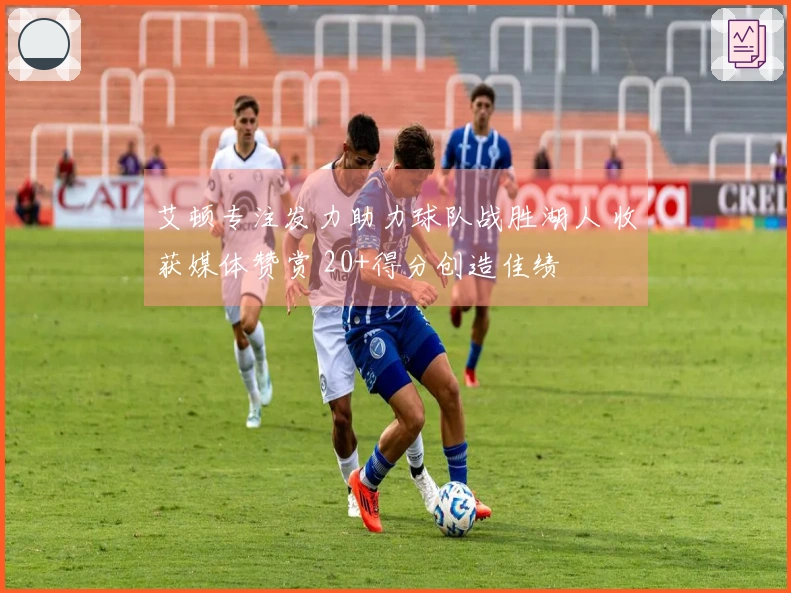 艾顿专注发力助力球队战胜湖人 收获媒体赞赏 20+得分创造佳绩