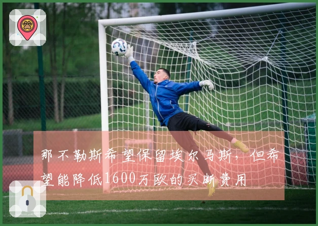 那不勒斯希望保留埃尔马斯，但希望能降低1600万欧的买断费用