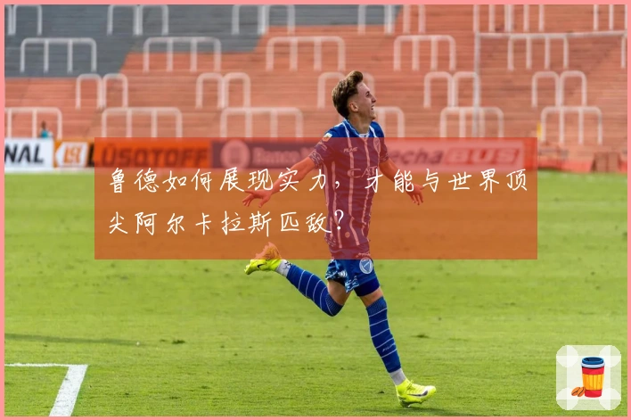 鲁德如何展现实力，才能与世界顶尖阿尔卡拉斯匹敌？