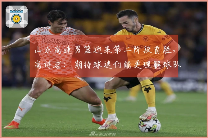 山东高速男篮迎来第二阶段首胜，高诗岩：期待球迷们能更理解球队