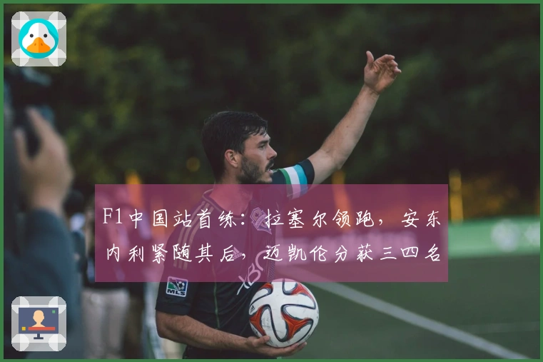F1中国站首练：拉塞尔领跑，安东内利紧随其后，迈凯伦分获三四名