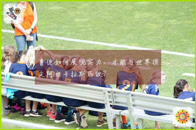 鲁德如何展现实力，才能与世界顶尖阿尔卡拉斯匹敌？