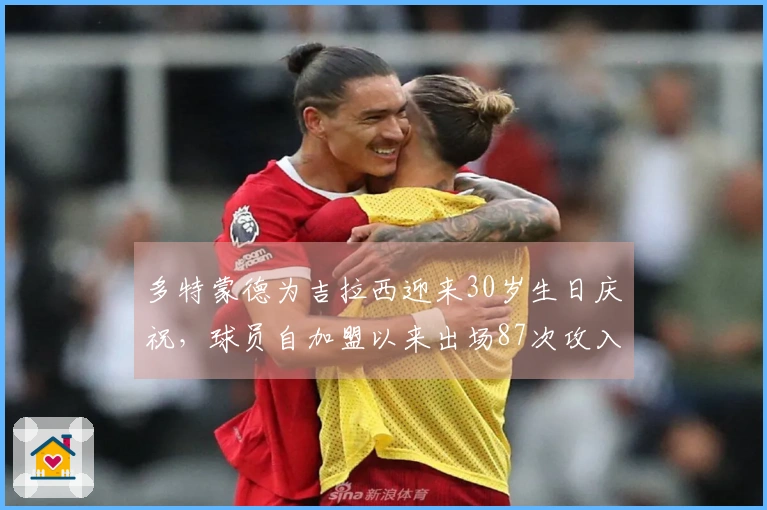 多特蒙德为吉拉西迎来30岁生日庆祝，球员自加盟以来出场87次攻入55球并送出15次助攻