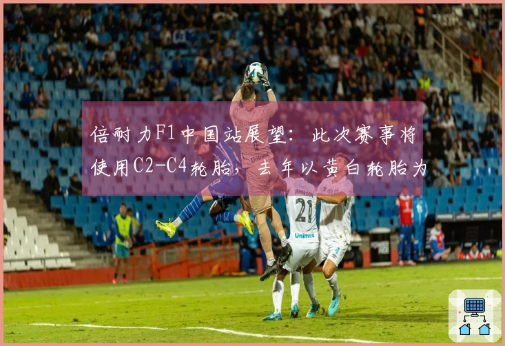 倍耐力F1中国站展望：此次赛事将使用C2-C4轮胎，去年以黄白轮胎为主导