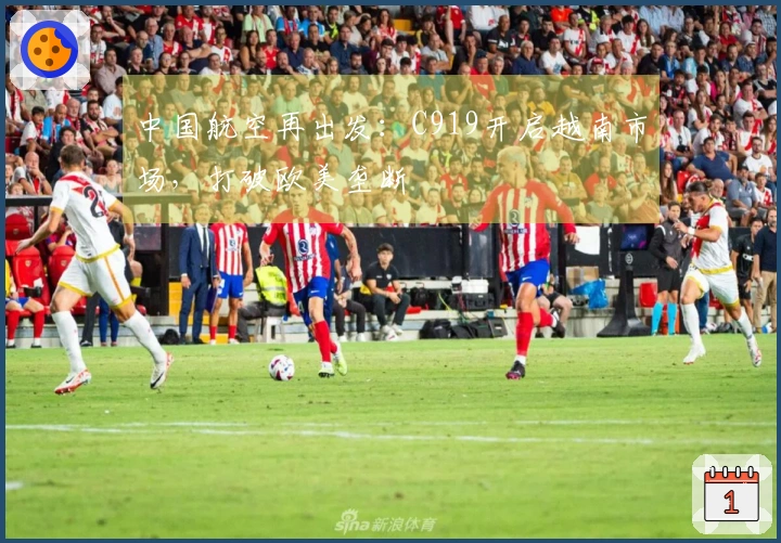 中国航空再出发：C919开启越南市场，打破欧美垄断