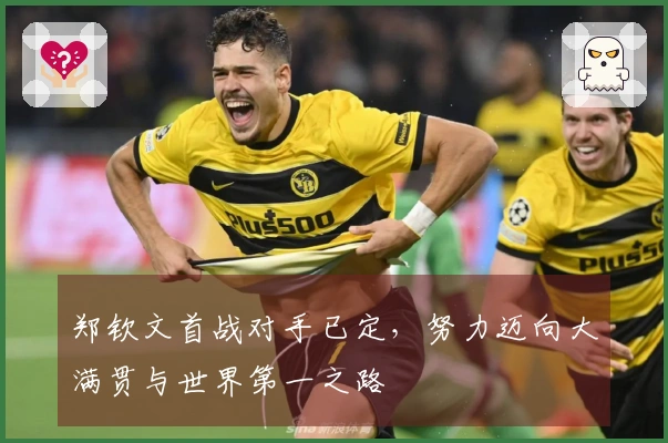 郑钦文首战对手已定，努力迈向大满贯与世界第一之路