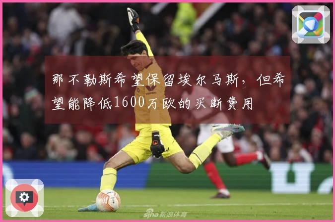 那不勒斯希望保留埃尔马斯，但希望能降低1600万欧的买断费用