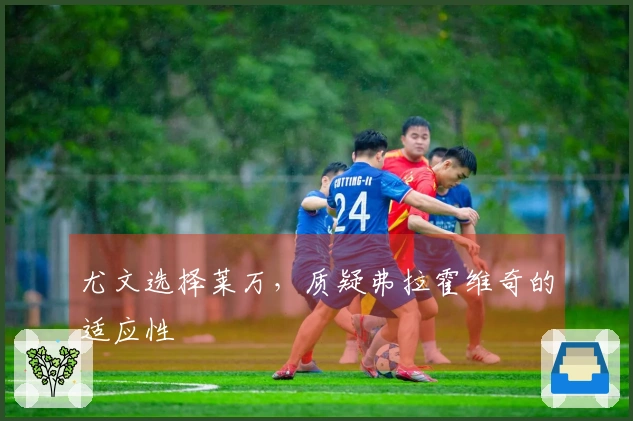 尤文选择莱万，质疑弗拉霍维奇的适应性