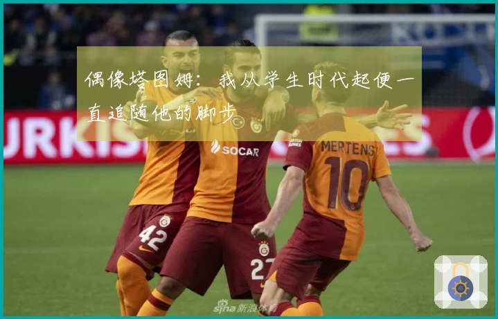 偶像塔图姆：我从学生时代起便一直追随他的脚步