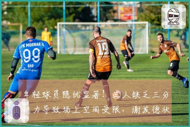 年轻球员隐忧显著！三人缺乏三分能力导致场上空间受限，谢泼德状态浮动太大。