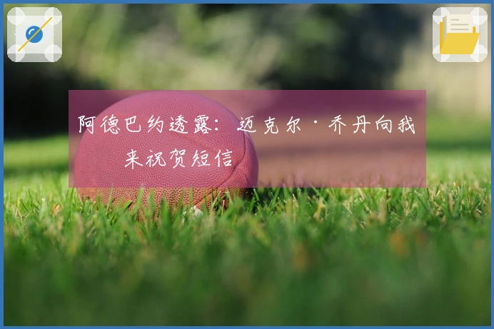 阿德巴约透露：迈克尔·乔丹向我发来祝贺短信