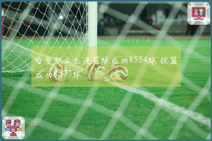 哈登职业生涯罚球成功8554球 投篮成功8573球